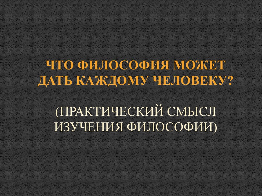 Изучение философии. Практический смысл изучения философии. Что может дать человеку философия. Что философия может дать каждому человеку. Что может дать изучение философии каждому человеку.