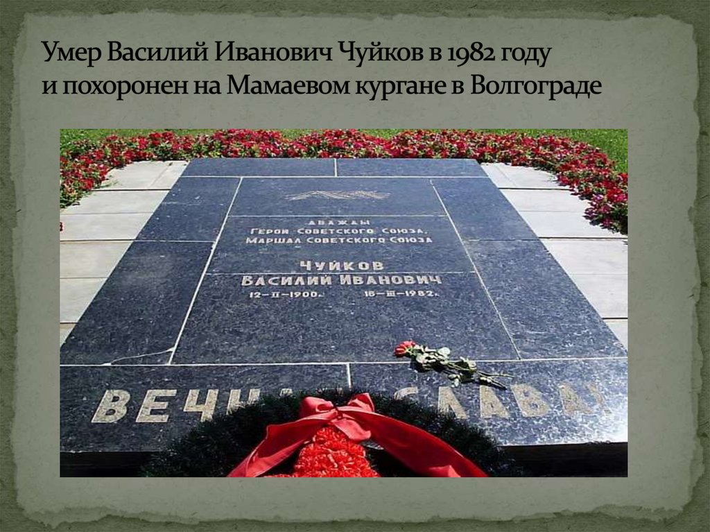 Умер Василий Иванович Чуйков в 1982 году и похоронен на Мамаевом кургане в Волгограде