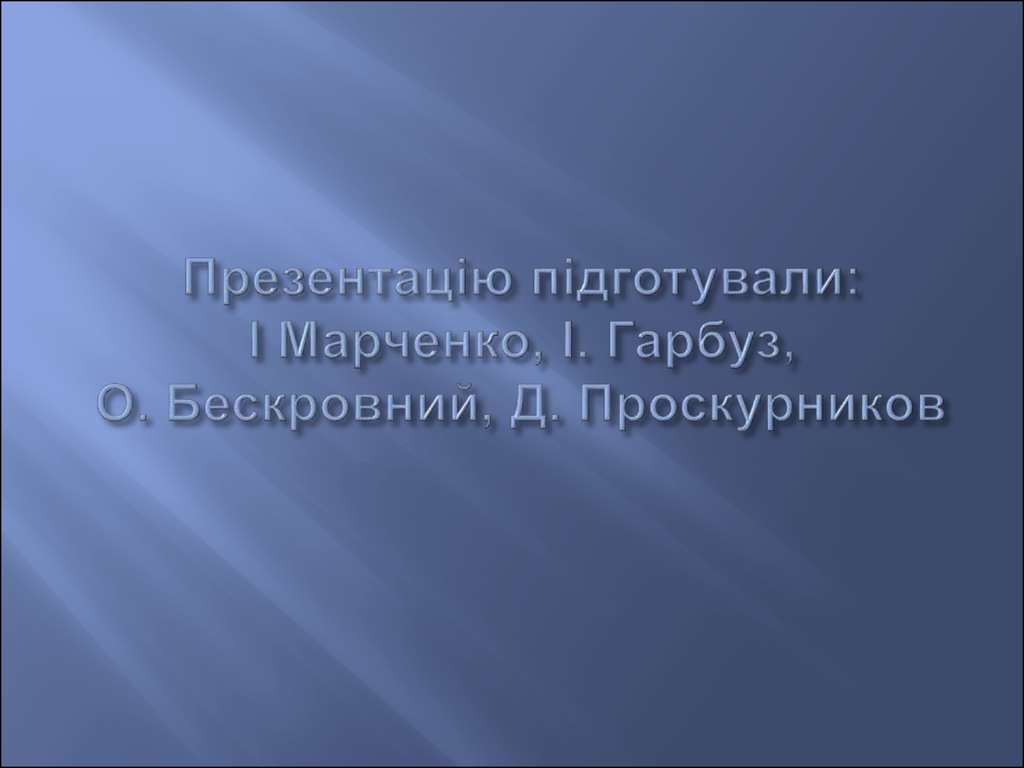 Презентацію підготували: І Марченко, І. Гарбуз, О. Бескровний, Д. Проскурников