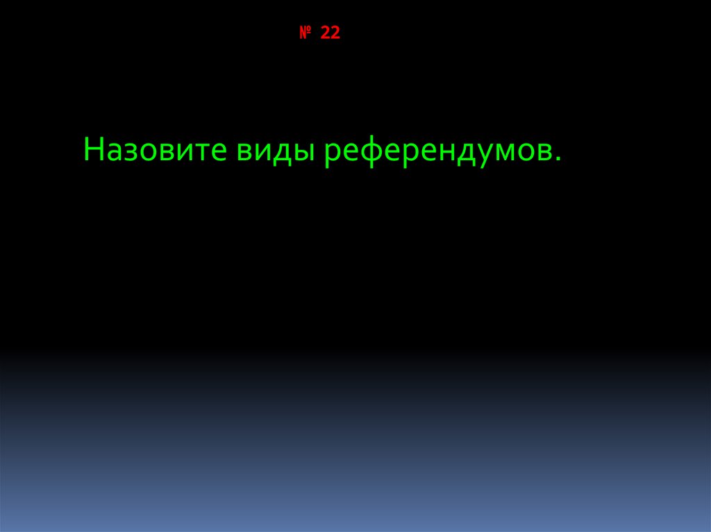 22 зовут. Назовите виды референдумов..