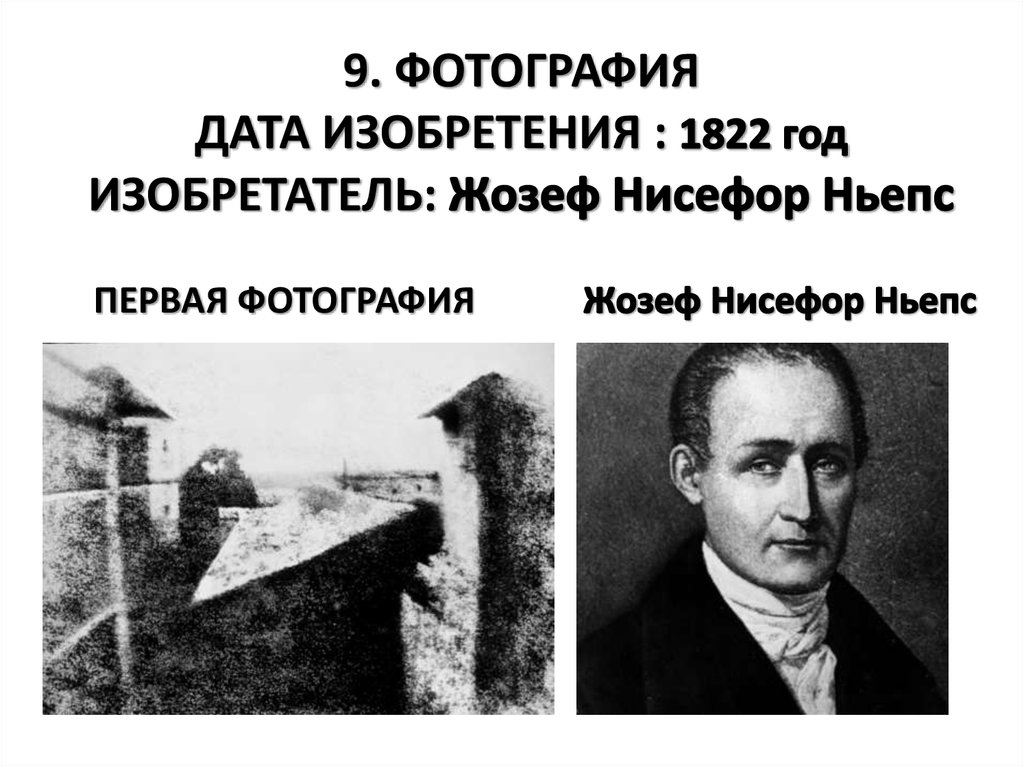 9. ФОТОГРАФИЯ ДАТА ИЗОБРЕТЕНИЯ : 1822 год ИЗОБРЕТАТЕЛЬ: Жозеф Нисефор Ньепс