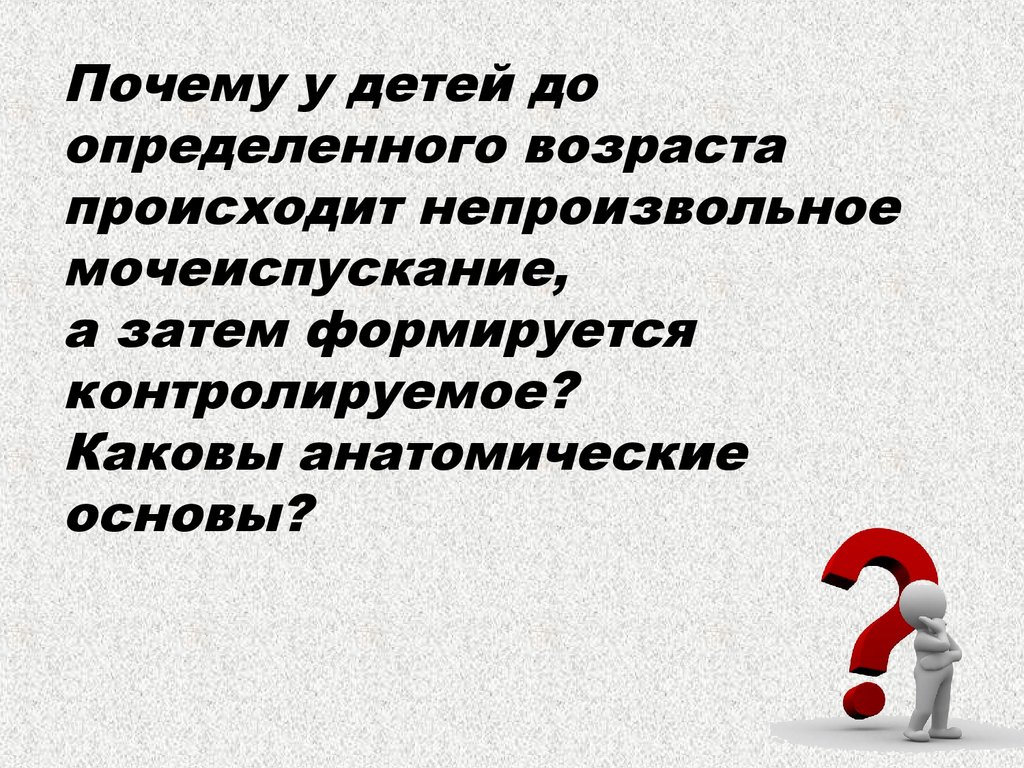 Образуются а затем в. Почему у детей происходит непроизвольное мочеиспускание. Произвольное мочеиспускание формируется у ребенка к возрасту. У детей произвольное мочеиспускание формируется к. Мочеиспускание происходит непроизвольно у младших школьников.