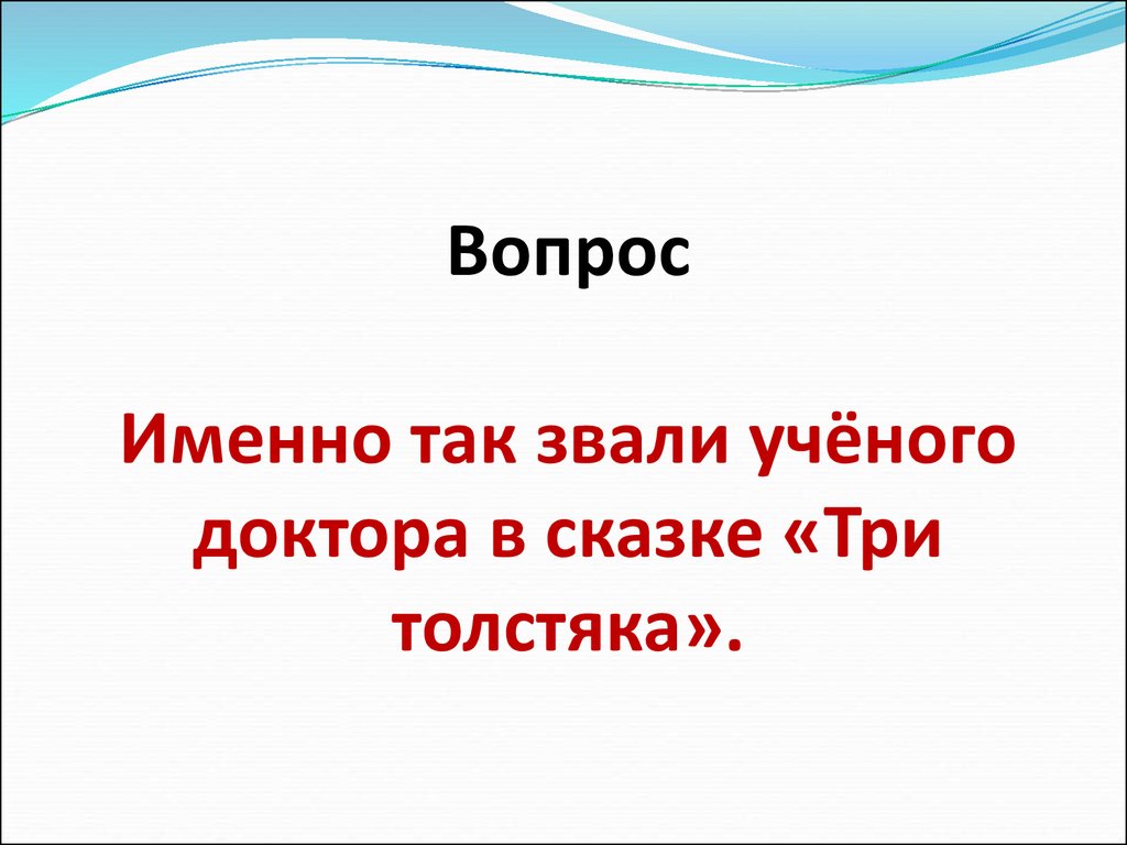 Именно на этот вопрос автор. Именно так звали учëного в сказке три толстяка. Как звали доктора в сказке 3 толстяка. Вопросы по сказке три толстяка. Вопросы по сказке три толстяка с ответами 3 класс.