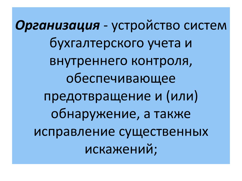 Организация - устройство систем бухгалтерского учета и внутреннего контроля, обеспечивающее предотвращение и (или) обнаружение, а также ис