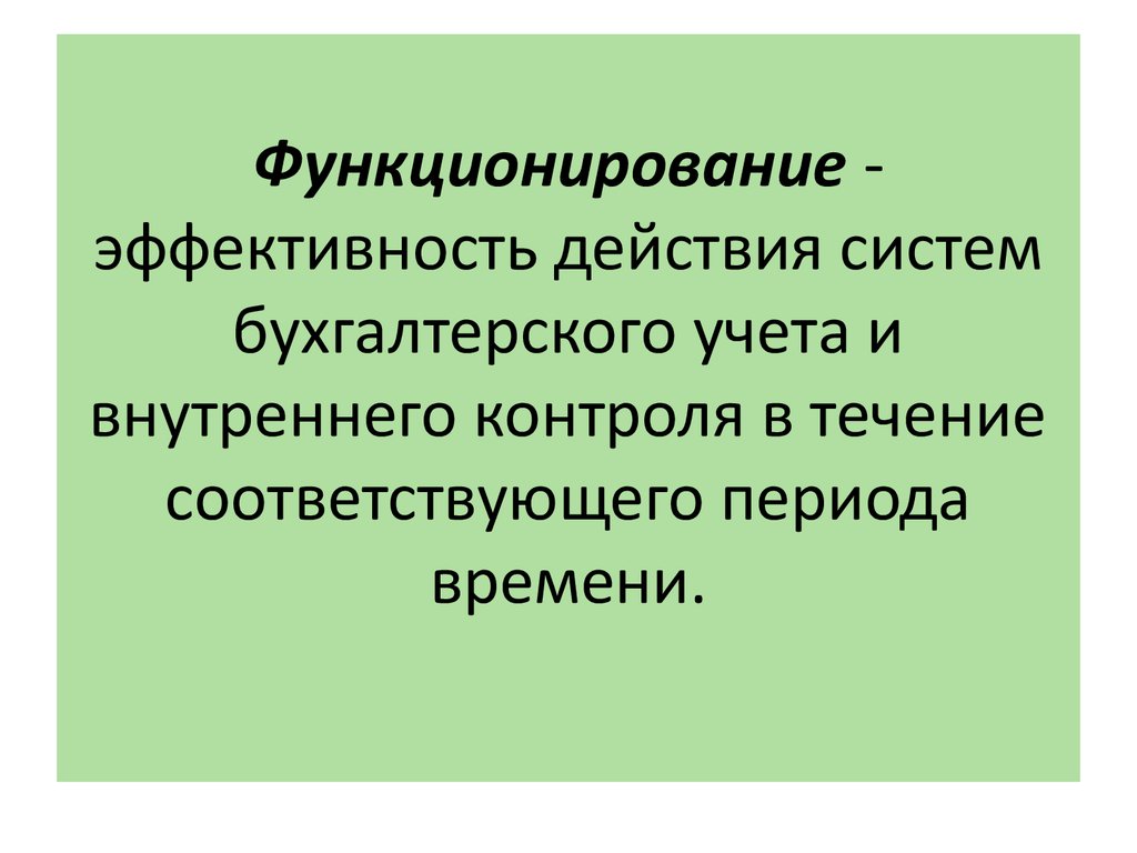 Функционирование - эффективность действия систем бухгалтерского учета и внутреннего контроля в течение соответствующего периода времени