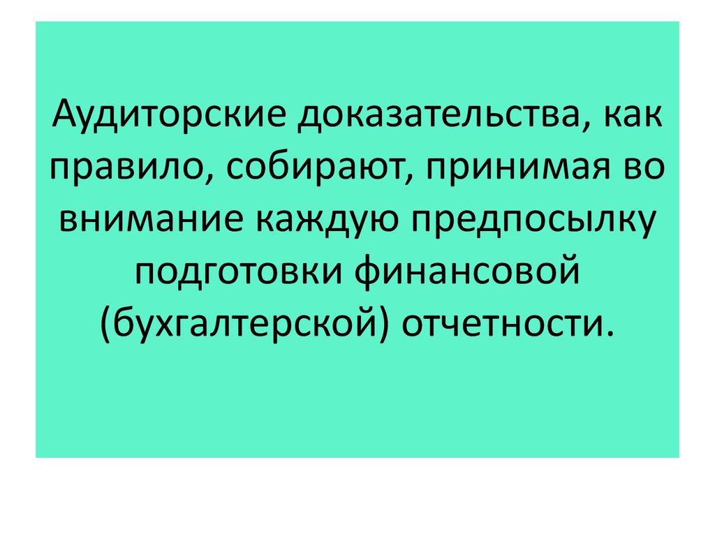 Аудиторские доказательства, как правило, собирают, принимая во внимание каждую предпосылку подготовки финансовой (бухгалтерской) отчетно