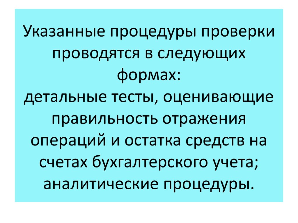 Указанные процедуры проверки проводятся в следующих формах: детальные тесты, оценивающие правильность отражения операций и остатка средс