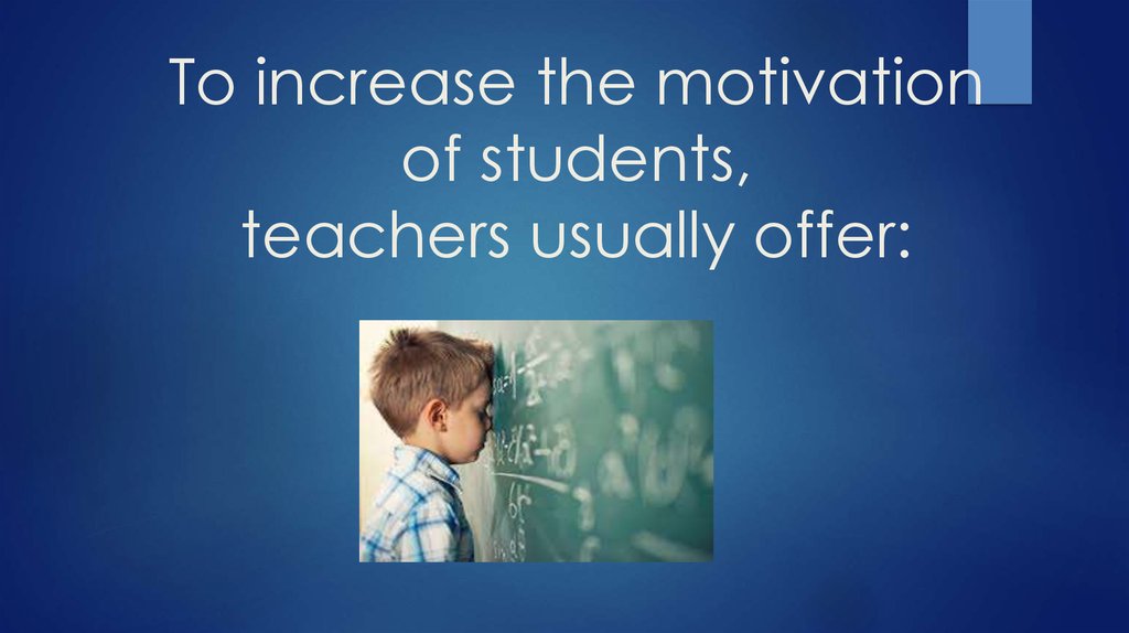 To increase the motivation of students, teachers usually offer: