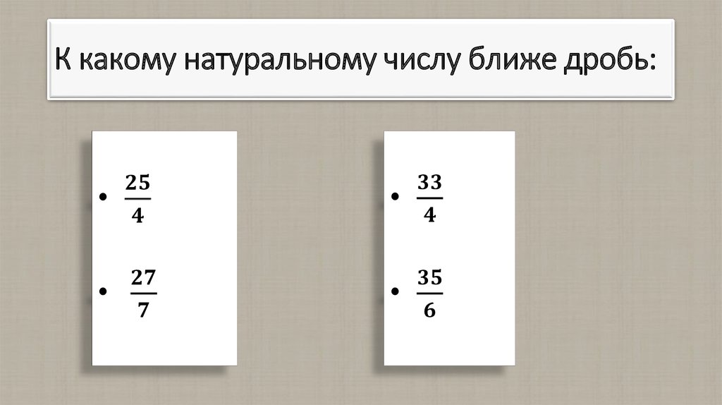 К какому натуральному числу ближе дробь: