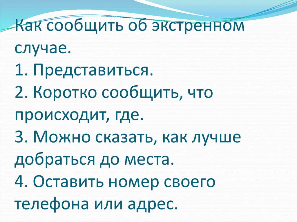 Как сообщить об экстренном случае. 1. Представиться. 2. Коротко сообщить, что происходит, где. 3. Можно сказать, как лучше добраться до места. 4. 