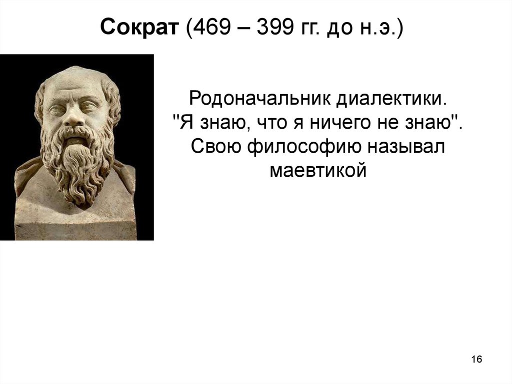 Впервые назвал философию философией. Сократ (469- 399 до н.э.). Диалектика Сократа. Диалектика Сократа это в философии. Сократ я ничего не знаю.