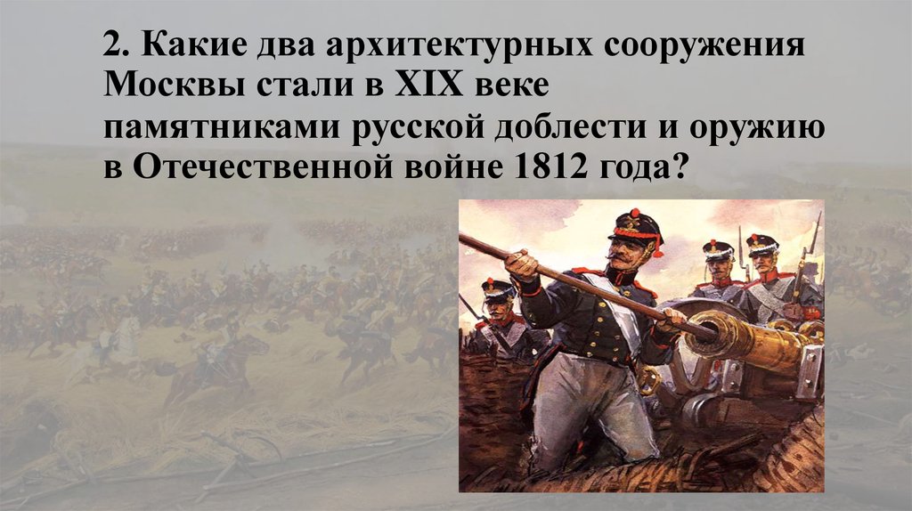 2. Какие два архитектурных сооружения Москвы стали в XIX веке памятниками русской доблести и оружию в Отечественной войне 1812 года?