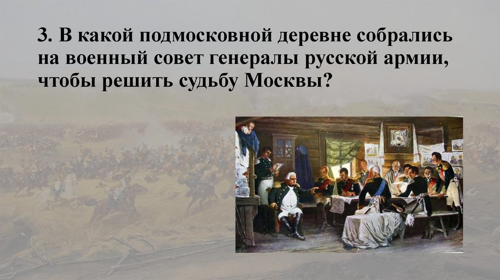 3. В какой подмосковной деревне собрались на военный совет генералы русской армии, чтобы решить судьбу Москвы?