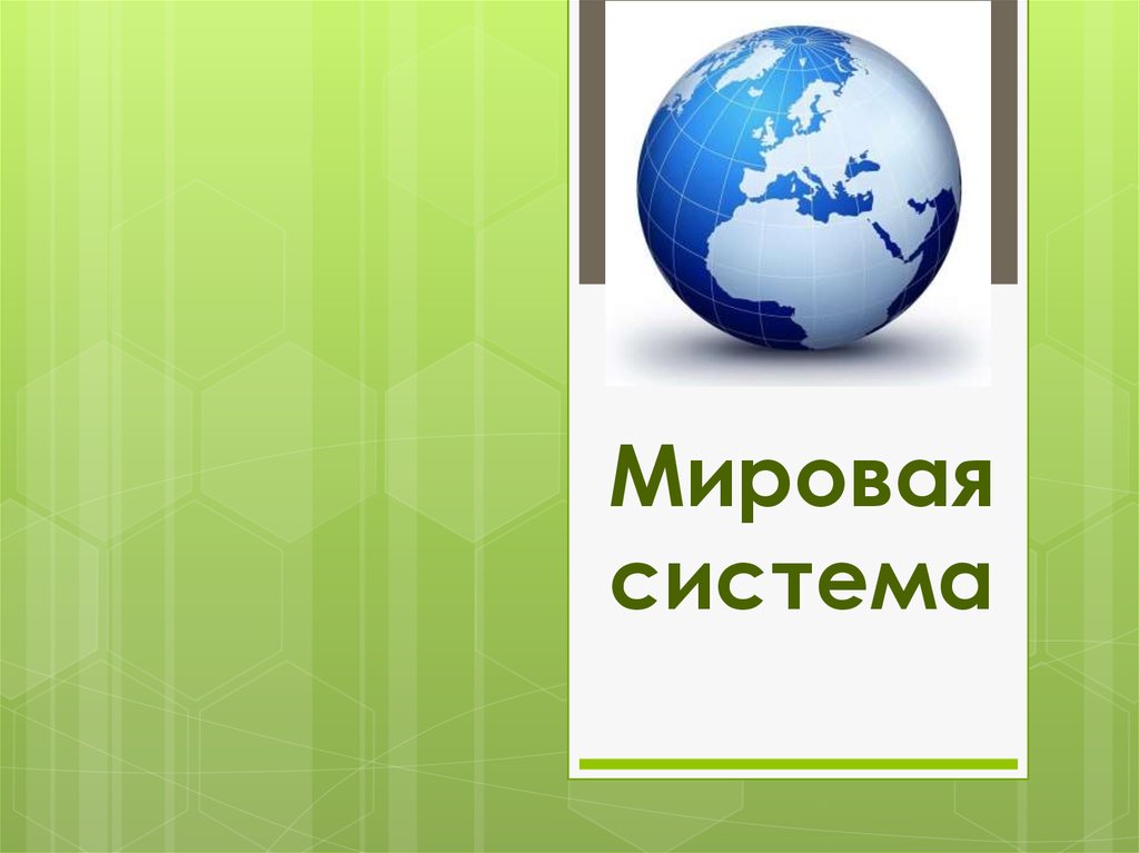 Мировая система. Презентация на тему мировая система. Части мировой системы. Понятие мировой системы.