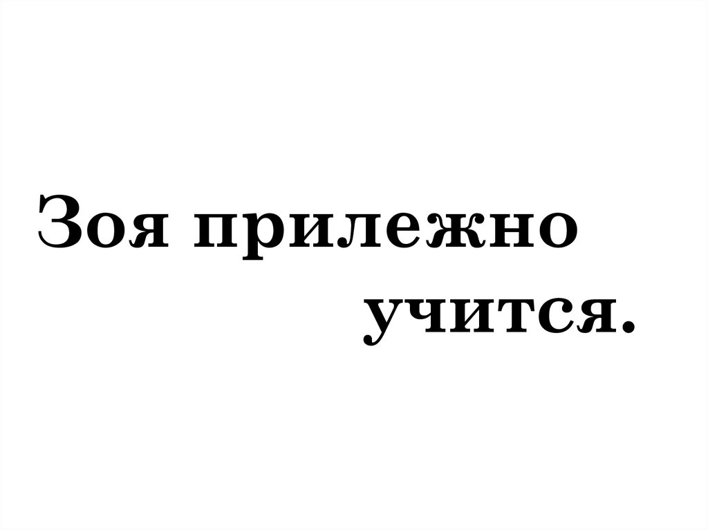 Зоя прилежно учится.