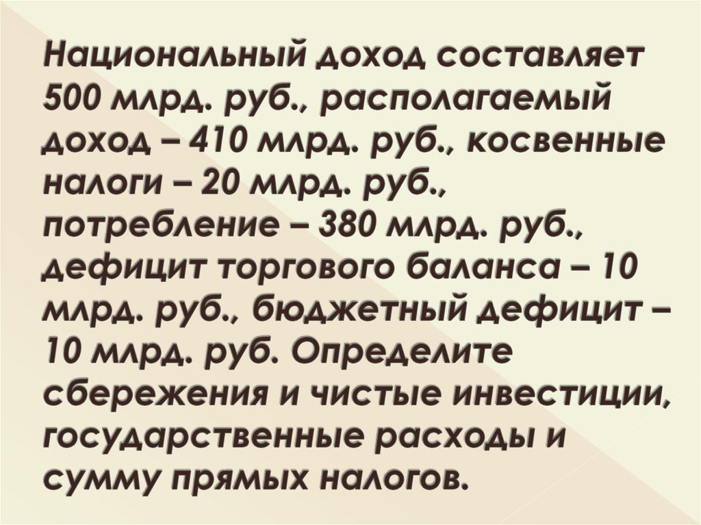 Национальный доход составляет 500 млрд. руб., располагаемый доход – 410 млрд. руб., косвенные налоги – 20 млрд. руб., потребление – 380 млрд. руб., д