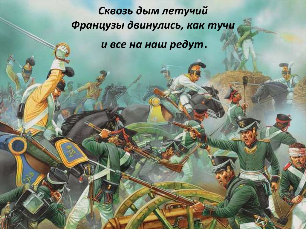 Сквозь дым летучий Французы двинулись, как тучи и все на наш редут.