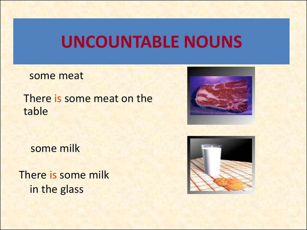 Get some milk. Uncountable Nouns. There are meat или there is meat. Meat uncountable. A meat или some.