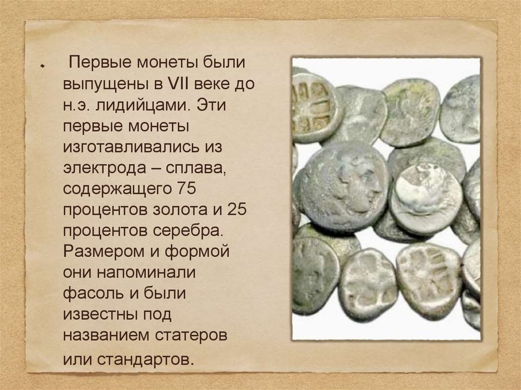 Первые монеты были выпущены в VII веке до н.э. лидийцами. Эти первые монеты изготавливались из электрода – сплава, содержащего 75 процентов зо