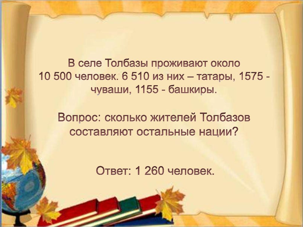 В селе Толбазы проживают около 10 500 человек. 6 510 из них – татары, 1575 - чуваши, 1155 - башкиры. Вопрос: сколько жителей Толбазов составляют осталь