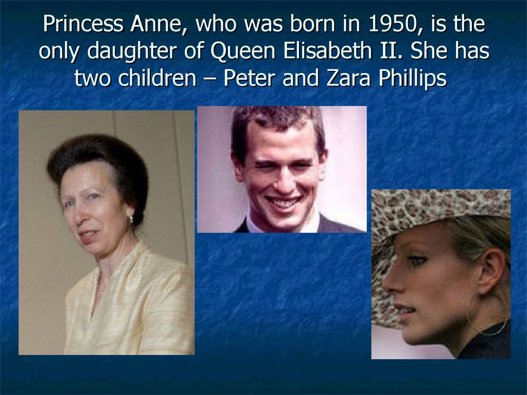 Who is ann. Princess Anne, who was born in 1950, is the only daughter of Queen Elisabeth II, she has two children Peter and Zara Phillips. Two children Peter and Zara Phillips. Принцесса Анна доклад по английскому языку в тезисах. Who is Queen Elizabeths favorite children.