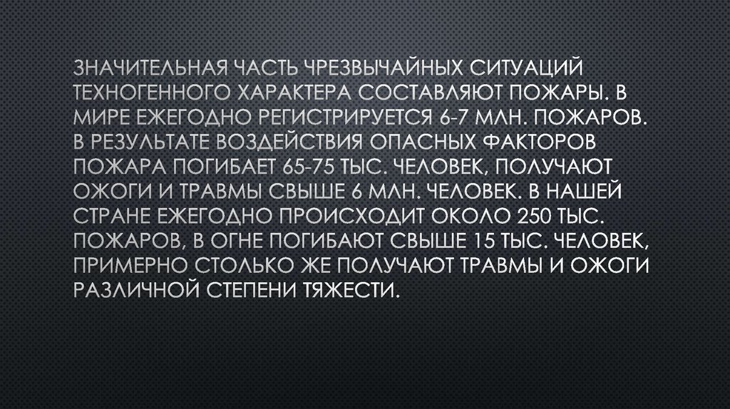 Значительная часть чрезвычайных ситуаций техногенного характера составляют пожары. В мире ежегодно регистрируется 6-7 млн. пожаров. В резу