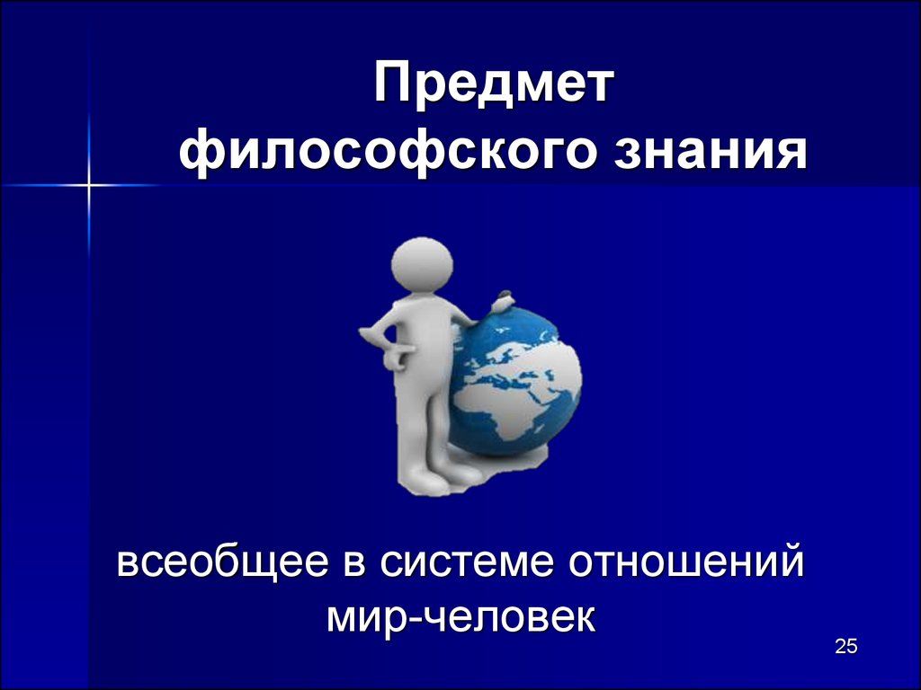 Предметом философии является всеобщее в системе. Всеобщее в философии это. Объект философии всеобщее в системе. Всеобщность знания философия. Система отношений человек мир.