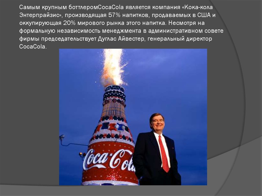 Самым крупным боттлеромCocaCola является компания «Кока-кола Энтерпрайзис», производящая 57% напитков, продаваемых в США и оккупирующая 20% миро