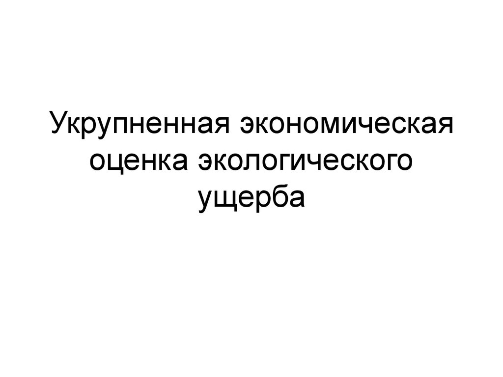 Оценка экологического ущерба. Укрупненные оценки экологического ущерба. Экономические оценки экологических ущербов ppt. Оценка ущерба презентация. Укрупненные оценки экологического ущерба связаны.