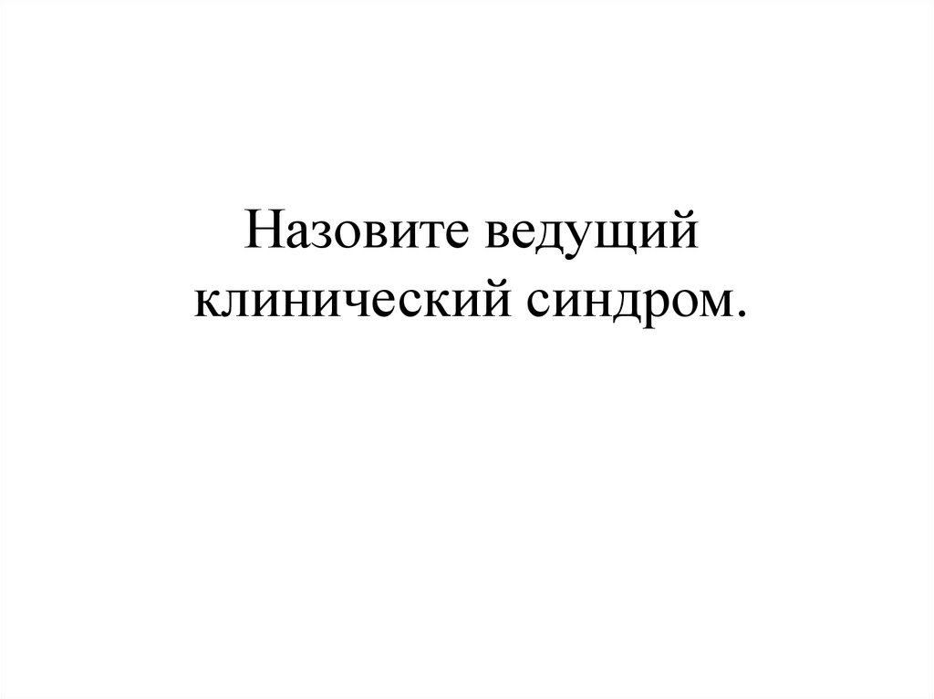 Назовите ведущий клинический синдром.