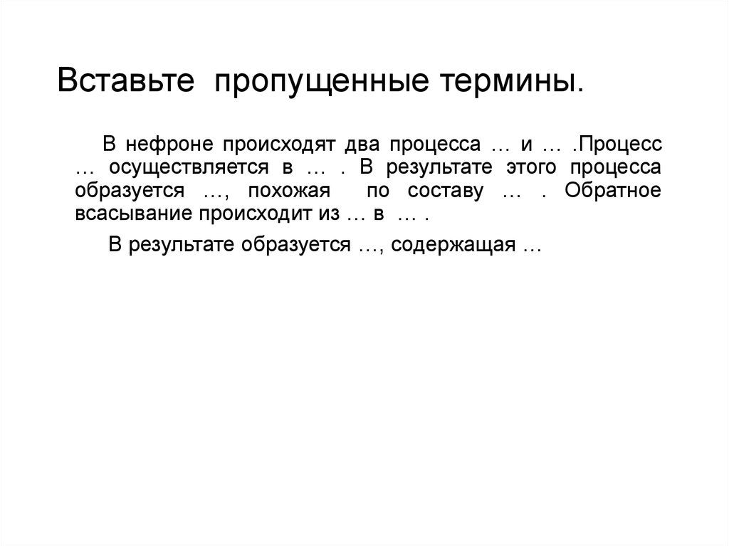 Пропущенный термин. Вставьте пропущенные термины. Что образуется в результате этого процесса?. В нефроне происходит два процесса фильтрация и обратное всасывание. Вставьте пропущенные понятия.