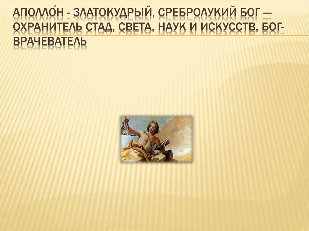 Аполло́н - златокудрый, сребролукий бог — охранитель стад, света, наук и искусств, бог-врачеватель