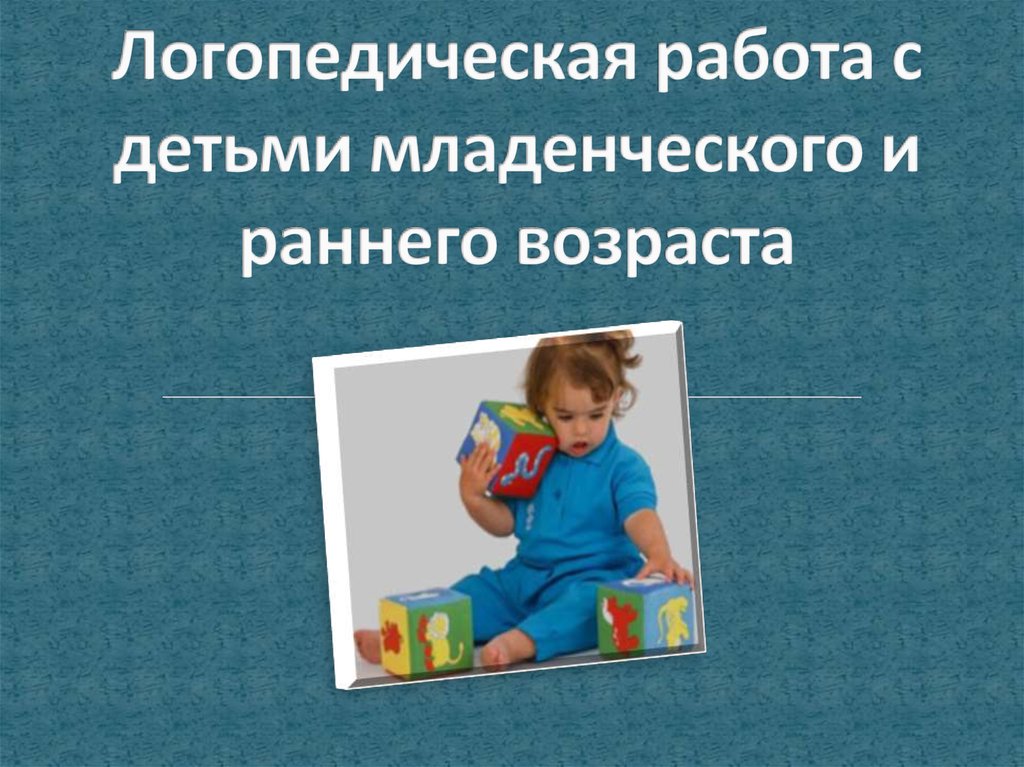 Работа с ранним возрастом. Логопедическая работа с детьми раннего возраста. Работа логопеда с детьми раннего возраста. Особенности работы логопеда с детьми раннего возраста. Методы логопедической работы с детьми раннего возраста.