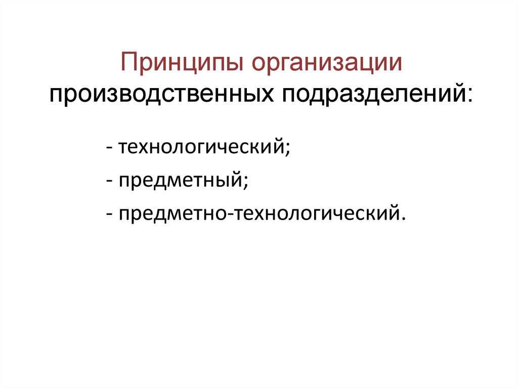 Принципы организации производства. Принципы организации производственных подразделений. Принципы организации производственных структур. Предметный и Технологический принцип. Порядок организации производственных подразделения.