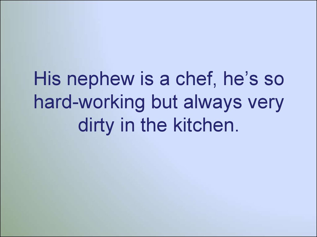 His nephew is a chef, he’s so hard-working but always very dirty in the kitchen.