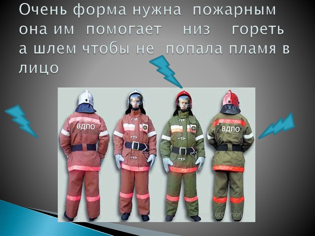 Очень форма нужна пожарным она им помогает низ гореть а шлем чтобы не попала пламя в лицо