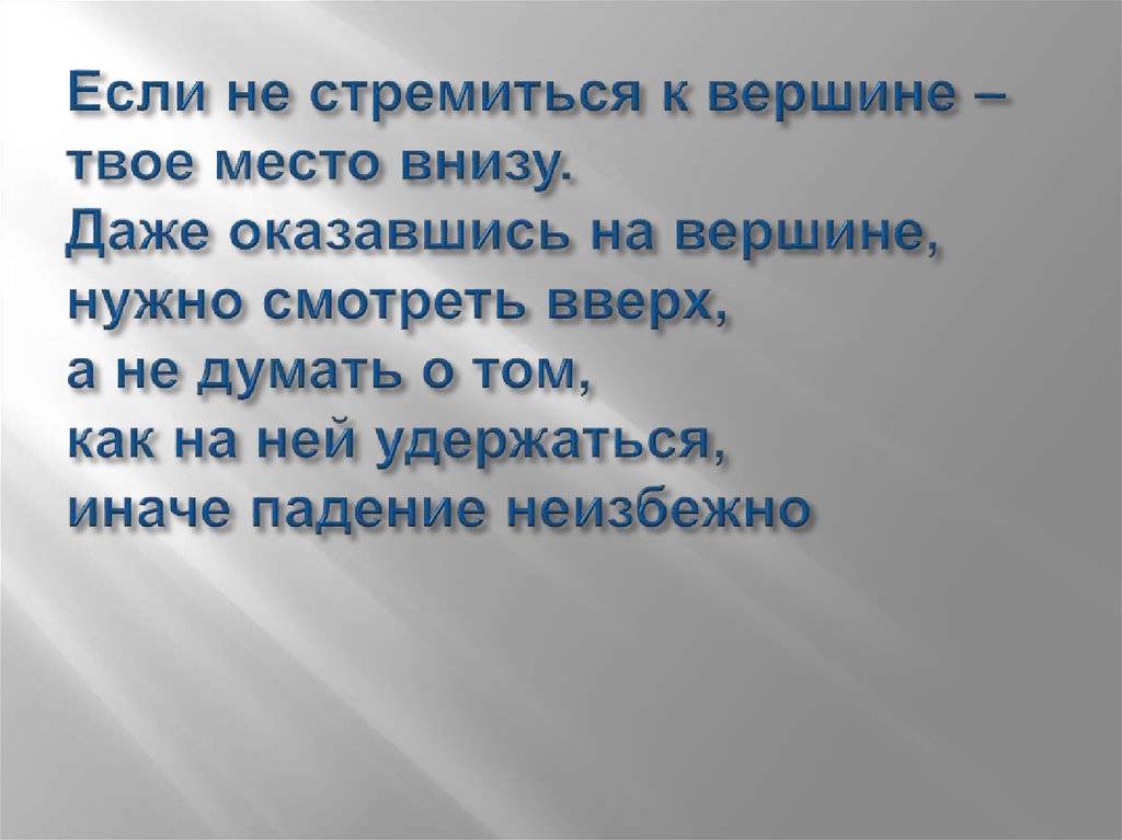 Если не стремиться к вершине – твое место внизу. Даже оказавшись на вершине, нужно смотреть вверх, а не думать о том, как на