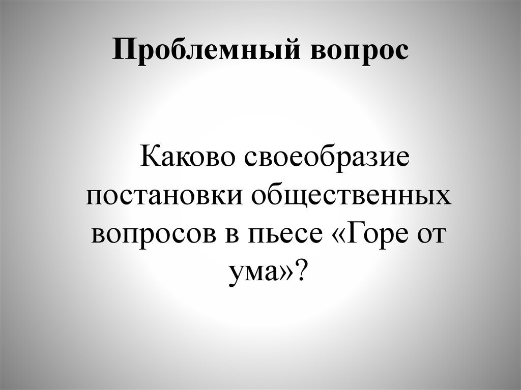 Каков вопрос. Проблемные вопросы горе от ума. Проблемные вопросы по горе от ума в 9 классе. Своеобразие постановки. Лучшие проблемные вопросы к горю от ума.