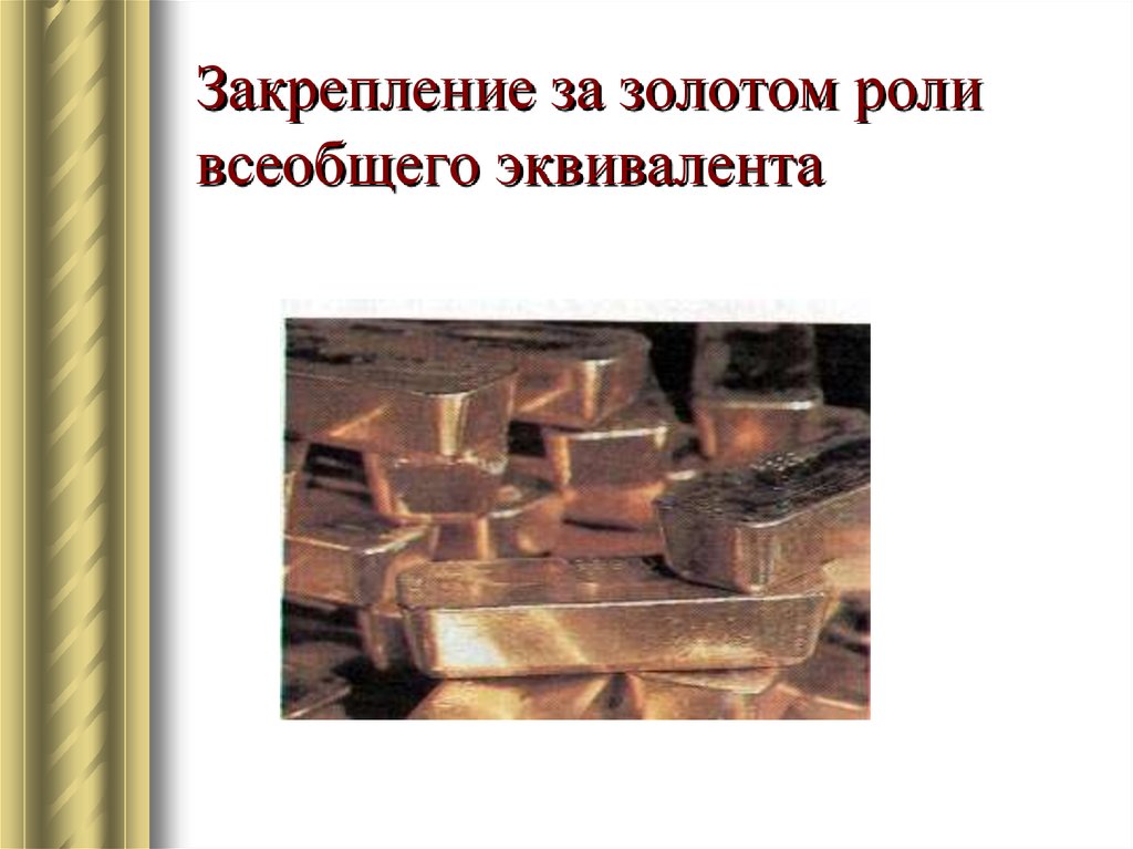 Золотая золотая роль. Золото всеобщий эквивалент. Период закрепления за золотом роли всеобщего эквивалента. Закрепление за золотом всеобщего эквивалента. Всеобщий эквивалент металлы.