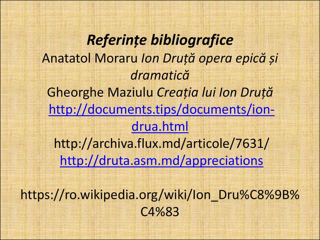 Referințe bibliografice Anatatol Moraru Ion Druță opera epică și dramatică Gheorghe Maziulu Creația lui Ion Druță http://documents.tips/documents/ion-drua.html http://archiva.flux.md/articole/7631/ http://druta.asm.md/appreciations https://ro.wik