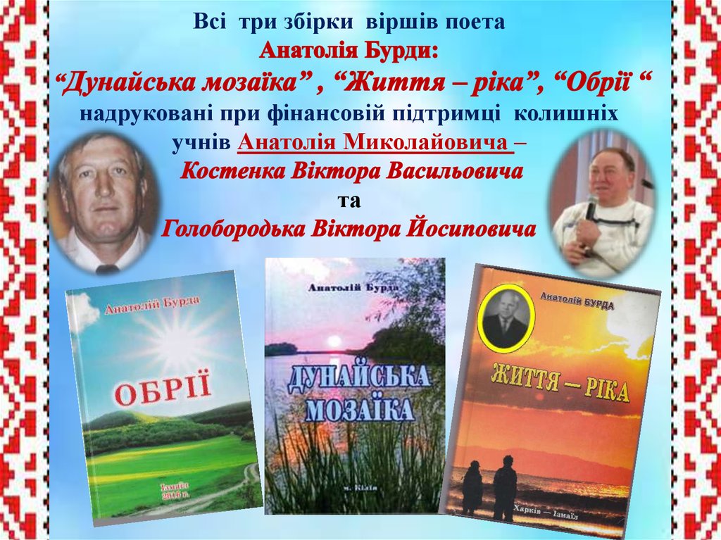 Всі три збірки віршів поета Анатолія Бурди: “Дунайська мозаїка” , “Життя – ріка”, “Обрії “ надруковані при фінансовій підтримці колишні