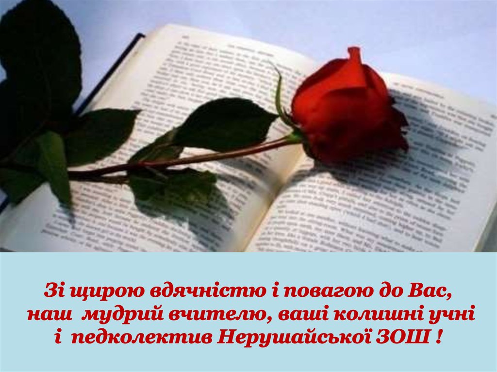 Зі щирою вдячністю і повагою до Вас, наш мудрий вчителю, ваші колишні учні і педколектив Нерушайської ЗОШ !