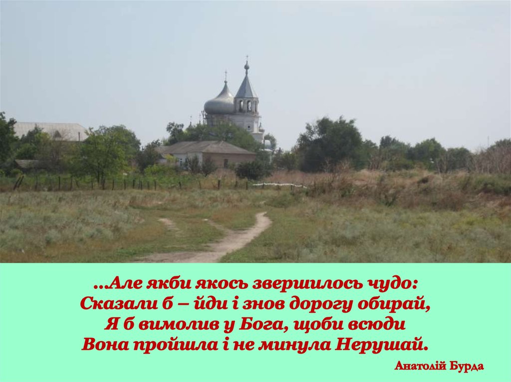 …Але якби якось звершилось чудо: Сказали б – йди і знов дорогу обирай, Я б вимолив у Бога, щоби всюди Вона пройшла і не минула Нерушай. Анато