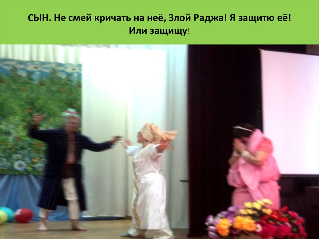 СЫН. Не смей кричать на неё, Злой Раджа! Я защитю её! Или защищу!