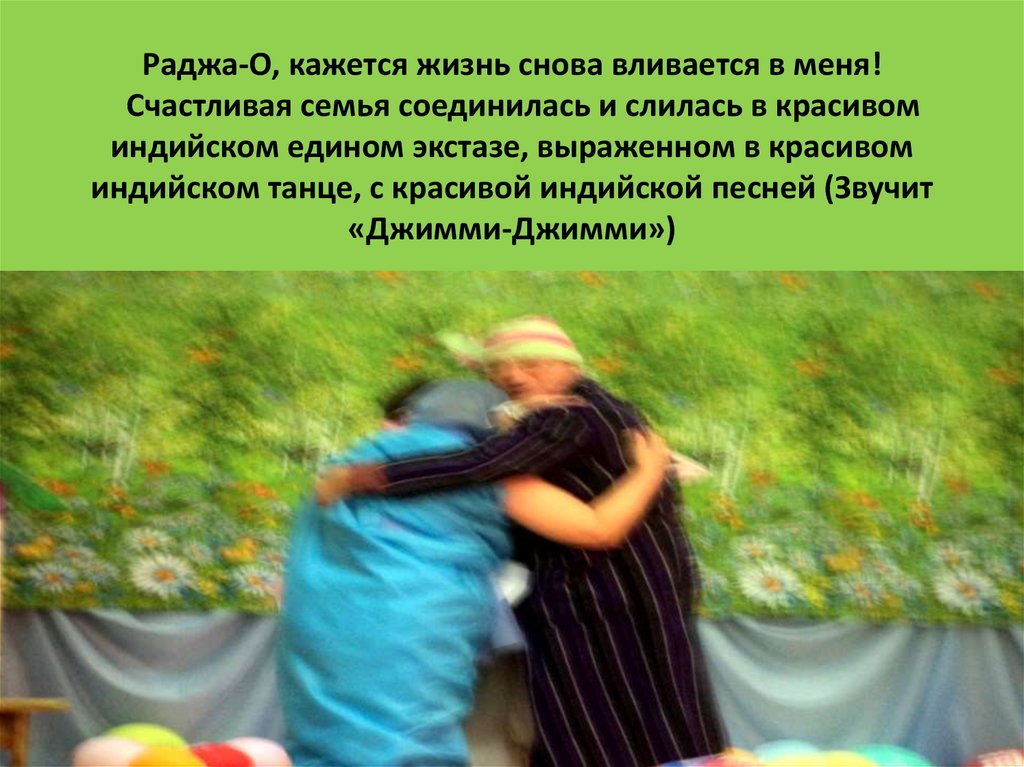 Раджа-О, кажется жизнь снова вливается в меня!   Счастливая семья соединилась и слилась в красивом индийском едином экстазе, выраженном в к