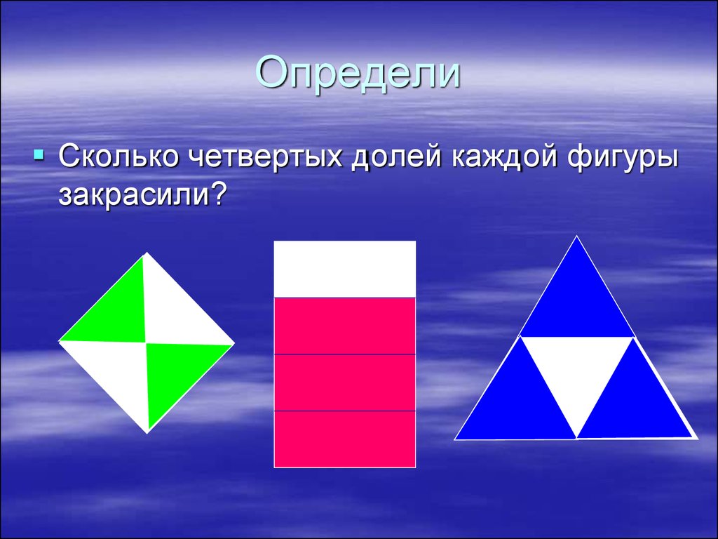 Узнайте каковы. Сколько долей каждой фигуры закрашена. Для каждой фигуры. Презентация доли. Закрашенный треугольник в географии.