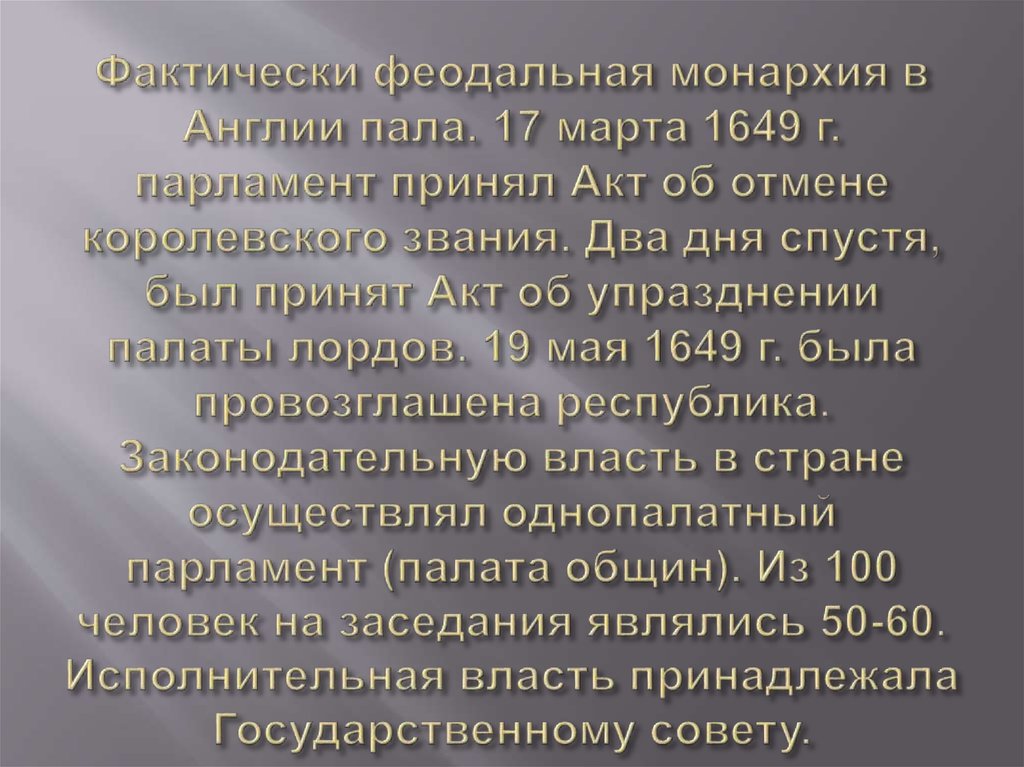 Фактически феодальная монархия в Англии пала. 17 марта 1649 г. парламент принял Акт об отмене королевского звания. Два дня