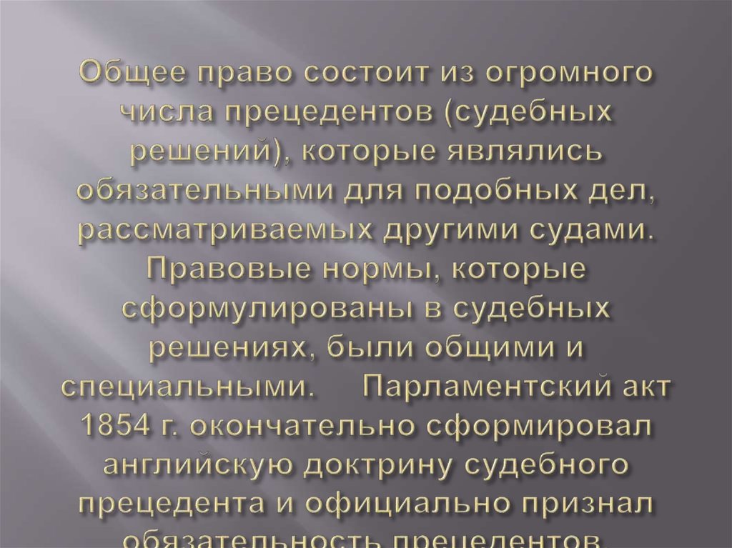 Общее право состоит из огромного числа прецедентов (судебных решений), которые являлись обязательными для подобных дел,