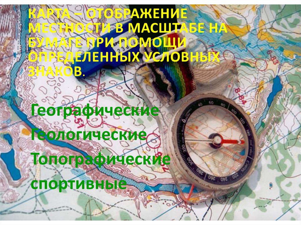 Карта – отображение местности в масштабе на бумаге при помощи определенных условных знаков.