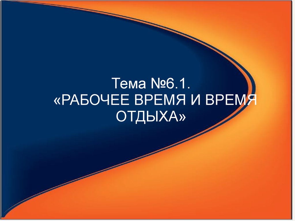 Рабочее время и время отдыха. (Тема 6.1) - презентация онлайн